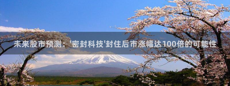 未来股市预测：\'密封科技\'封住后市涨幅达100倍的可能性