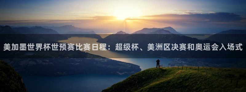 美加墨世界杯世预赛比赛日程：超级杯、美洲区决赛和奥运会入场式