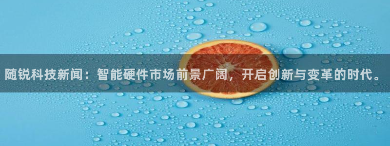 随锐科技新闻：智能硬件市场前景广阔，开启创新与变革的时代。