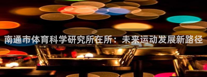 南通市体育科学研究所在所：未来运动发展新路径
