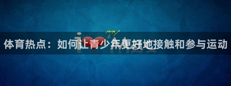 体育热点：如何让青少年更好地接触和参与运动