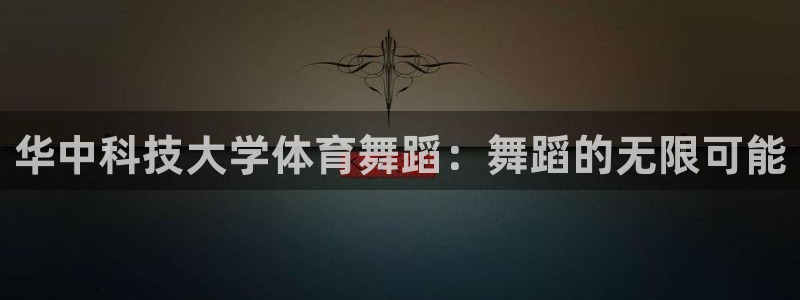 华中科技大学体育舞蹈：舞蹈的无限可能